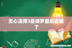 无心法师3岳绮罗最后去哪了