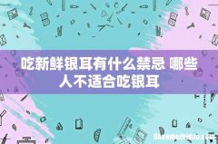 吃新鲜银耳有什么禁忌 哪些人不适合吃银耳