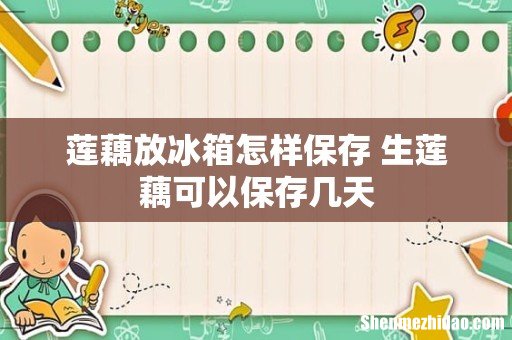 莲藕放冰箱怎样保存 生莲藕可以保存几天