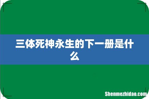 三体死神永生的下一册是什么