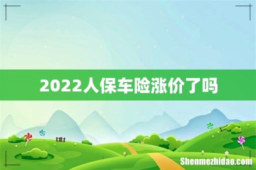 2022人保车险涨价了吗