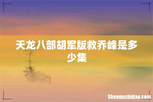 天龙八部胡军版救乔峰是多少集