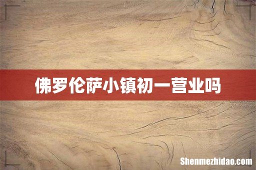 佛罗伦萨小镇初一营业吗