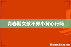 青春期女孩不穿小背心行吗