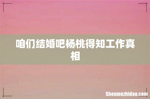 咱们结婚吧杨桃得知工作真相