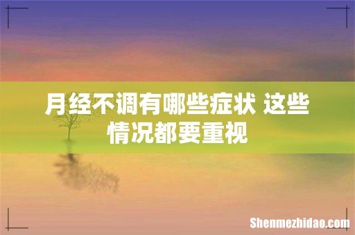 月经不调有哪些症状 这些情况都要重视