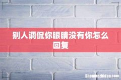 别人调侃你眼睛没有你怎么回复