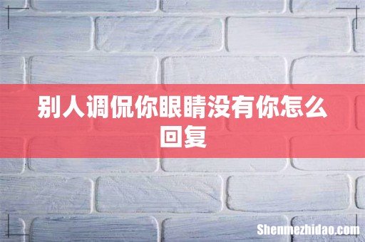 别人调侃你眼睛没有你怎么回复