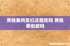 黄桃果肉变红还能吃吗 黄桃要削皮吗