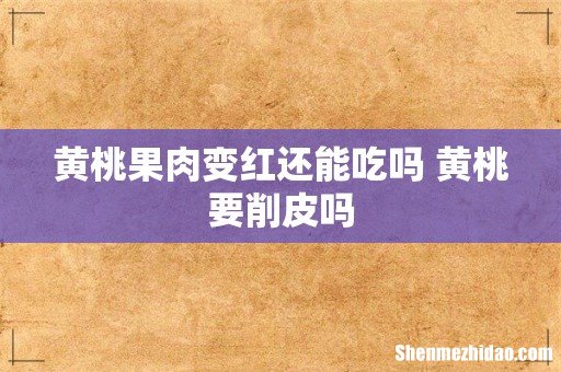 黄桃果肉变红还能吃吗 黄桃要削皮吗