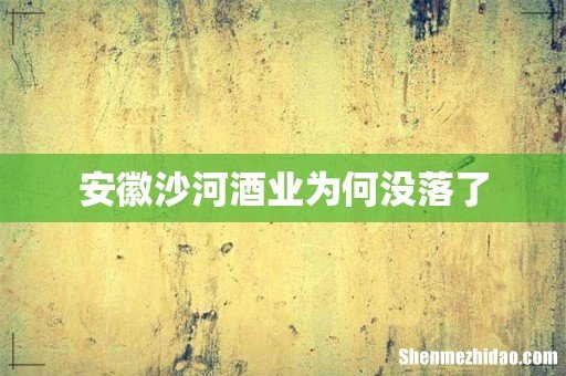 安徽沙河酒业为何没落了