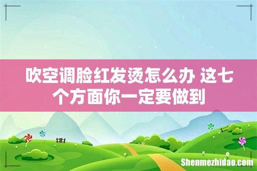 吹空调脸红发烫怎么办 这七个方面你一定要做到