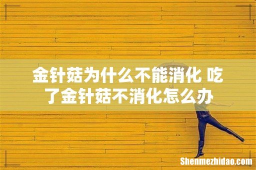 金针菇为什么不能消化 吃了金针菇不消化怎么办