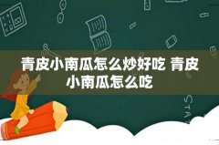 青皮小南瓜怎么炒好吃 青皮小南瓜怎么吃