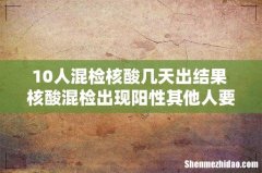 10人混检核酸几天出结果 核酸混检出现阳性其他人要隔离吗