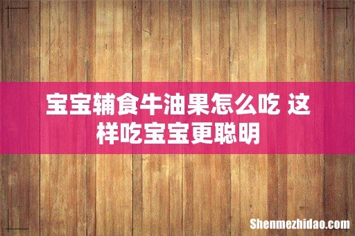 宝宝辅食牛油果怎么吃 这样吃宝宝更聪明