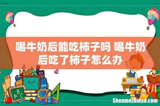 喝牛奶后能吃柿子吗 喝牛奶后吃了柿子怎么办