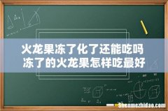火龙果冻了化了还能吃吗 冻了的火龙果怎样吃最好
