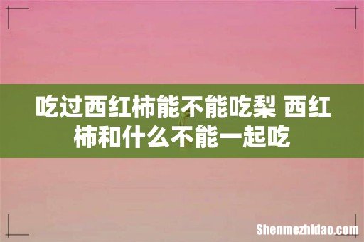 吃过西红柿能不能吃梨 西红柿和什么不能一起吃