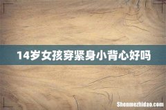 14岁女孩穿紧身小背心好吗