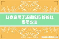 红枣变黑了还能吃吗 好的红枣怎么选