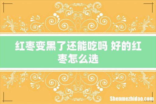 红枣变黑了还能吃吗 好的红枣怎么选