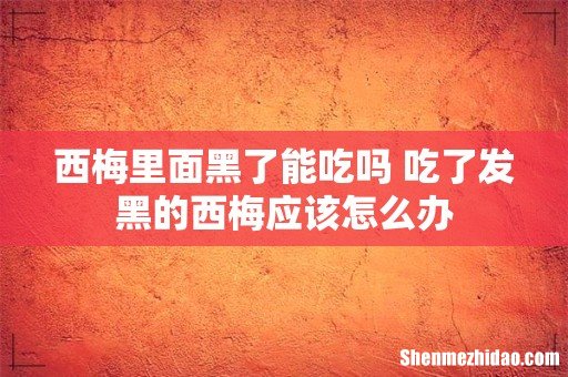 西梅里面黑了能吃吗 吃了发黑的西梅应该怎么办