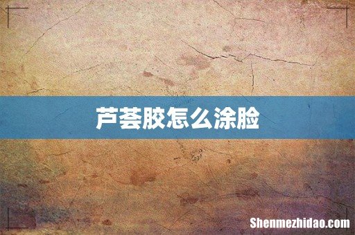 芦荟胶怎么涂脸