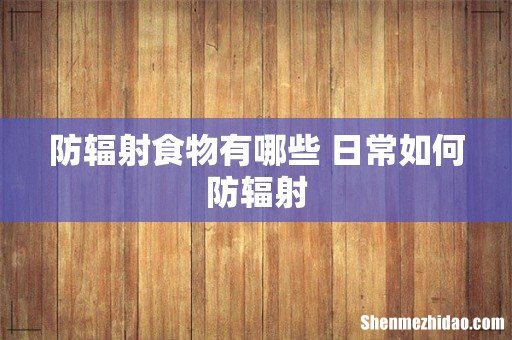 防辐射食物有哪些 日常如何防辐射