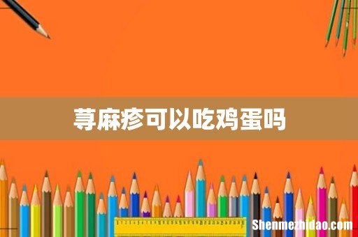 荨麻疹可以吃鸡蛋吗
