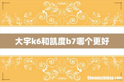 大宇k6和凯度b7哪个更好
