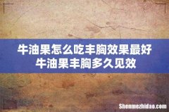 牛油果怎么吃丰胸效果最好 牛油果丰胸多久见效