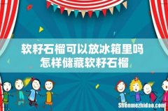 软籽石榴可以放冰箱里吗 怎样储藏软籽石榴