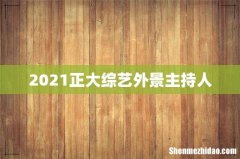 2021正大综艺外景主持人