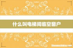 什么叫电梯间临空窗户