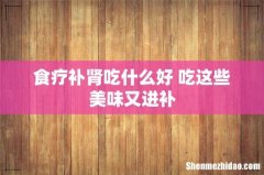 食疗补肾吃什么好 吃这些美味又进补