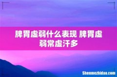 脾胃虚弱什么表现 脾胃虚弱常虚汗多