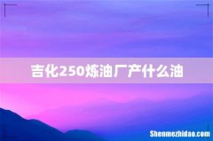 吉化250炼油厂产什么油