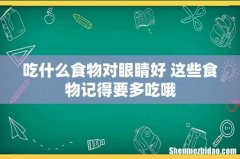 吃什么食物对眼睛好 这些食物记得要多吃哦