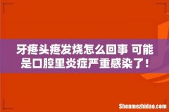 牙疼头疼发烧怎么回事 可能是口腔里炎症严重感染了！