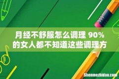 月经不舒服怎么调理 90%的女人都不知道这些调理方法