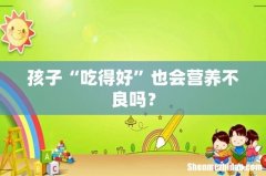 孩子“吃得好”也会营养不良吗？