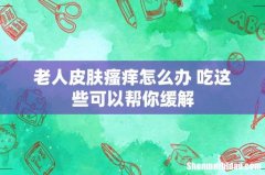 老人皮肤瘙痒怎么办 吃这些可以帮你缓解
