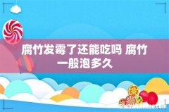 腐竹发霉了还能吃吗 腐竹一般泡多久