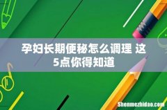 孕妇长期便秘怎么调理 这5点你得知道