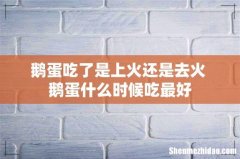鹅蛋吃了是上火还是去火 鹅蛋什么时候吃最好