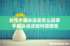 女性手脚冰凉是怎么回事 手脚冰凉该如何调理呢