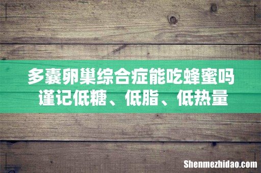多囊卵巢综合症能吃蜂蜜吗 谨记低糖、低脂、低热量的饮食原则！