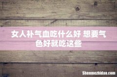 女人补气血吃什么好 想要气色好就吃这些