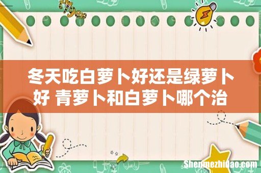 冬天吃白萝卜好还是绿萝卜好 青萝卜和白萝卜哪个治疗咳嗽